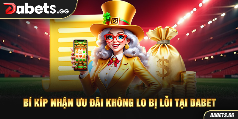 Bí kíp nhận ưu đãi không lo bị lỗi tại Dabet