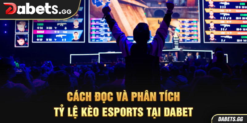 Cách đọc và phân tích tỷ lệ kèo Esports tại Dabet