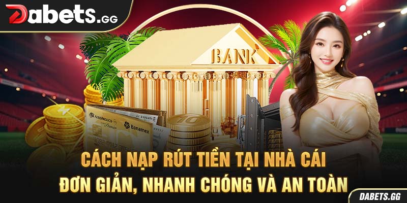 Cách nạp rút tiền tại nhà cái đơn giản, nhanh chóng và an toàn
