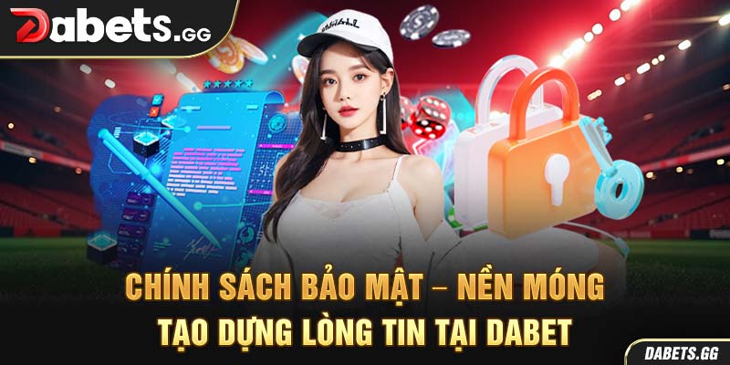 Chính sách bảo mật – Nền móng tạo dựng lòng tin tại Dabet