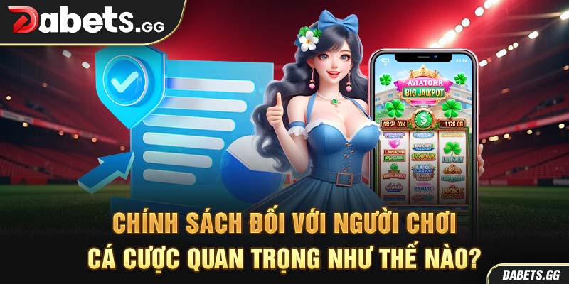 Chính sách đối với người chơi cá cược quan trọng như thế nào?