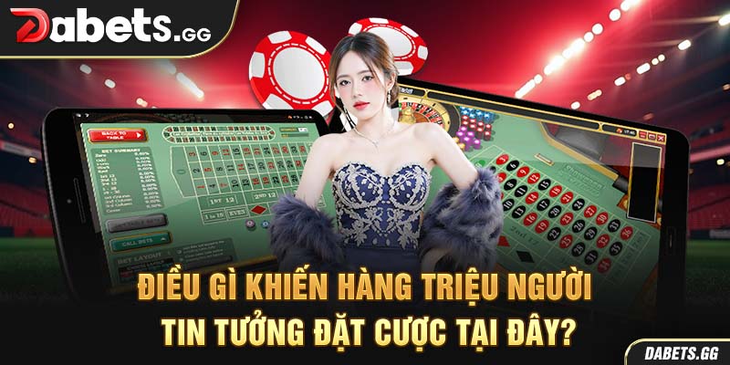 Điều gì khiến hàng triệu người tin tưởng đặt cược tại đây?