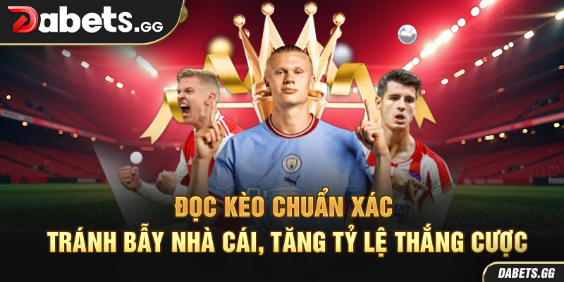 Đọc kèo chuẩn xác – Tránh bẫy nhà cái, tăng tỷ lệ thắng cược