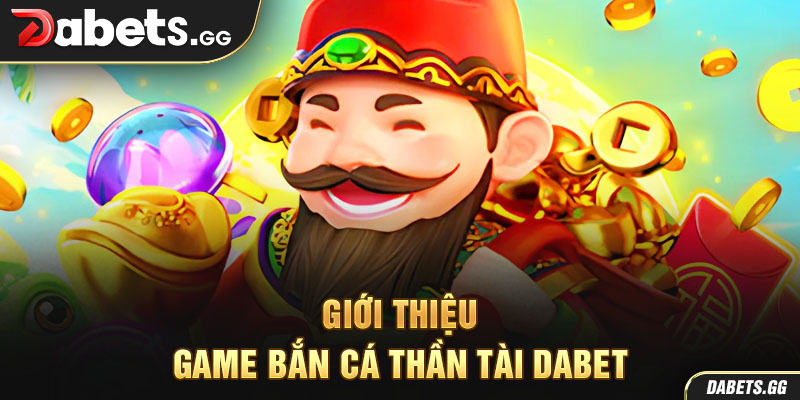 Giới thiệu game bắn cá thần tài Dabet