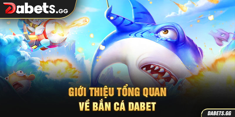 Giới thiệu tổng quan về bắn cá Dabet