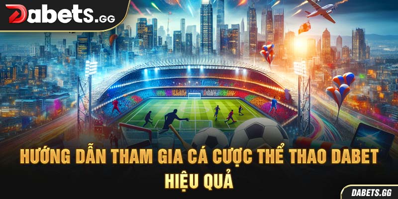 Hướng dẫn tham gia cá cược thể thao Dabet hiệu quả
