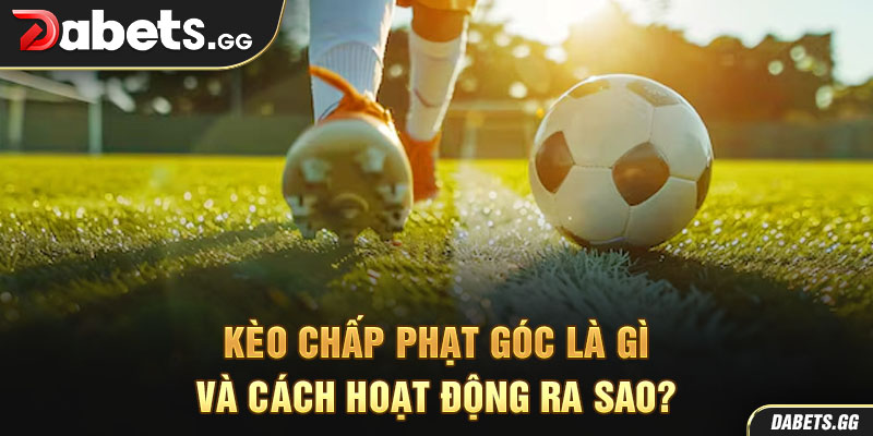 Kèo chấp phạt góc là gì và cách hoạt động ra sao?