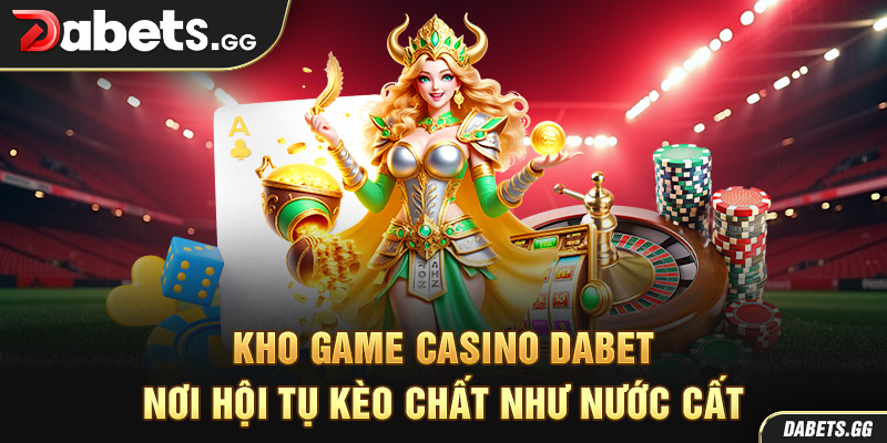 Kho game casino Dabet – Nơi hội tụ kèo chất như nước cất