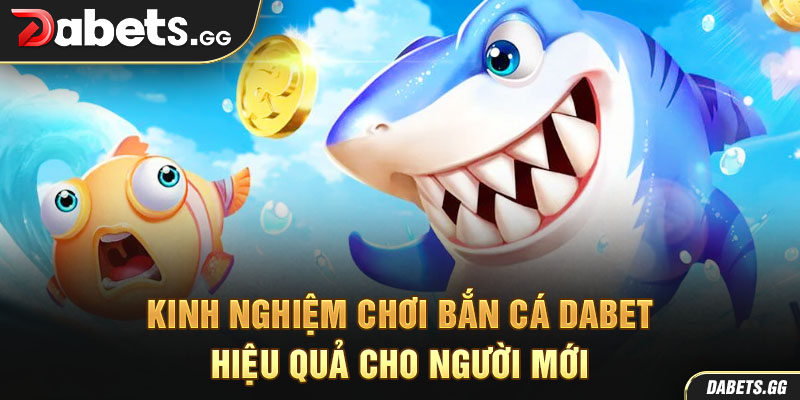 Kinh nghiệm chơi bắn cá Dabet hiệu quả cho người mới