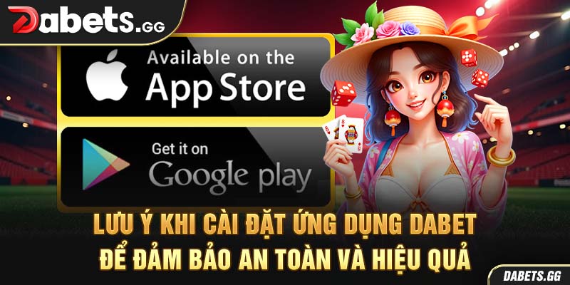 Lưu ý khi cài đặt ứng dụng Dabet để đảm bảo an toàn và hiệu quả