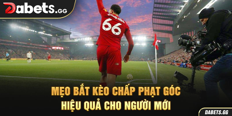 Mẹo bắt kèo chấp phạt góc hiệu quả cho người mới