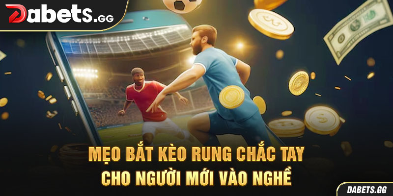 Mẹo bắt kèo rung chắc tay cho người mới vào nghề