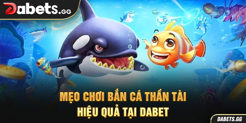 Mẹo chơi bắn cá thần tài hiệu quả tại Dabet