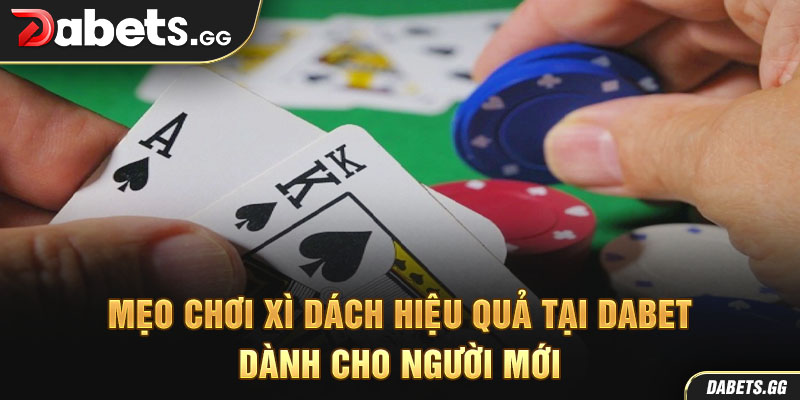 Mẹo chơi xì dách hiệu quả tại Dabet dành cho người mới