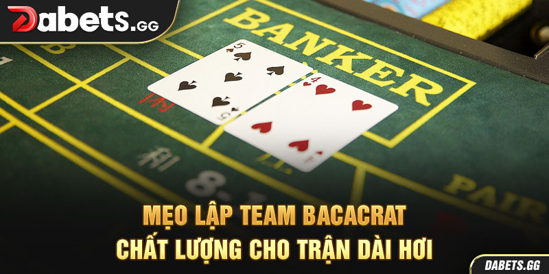Mẹo lập team bacacrat chất lượng cho trận dài hơi