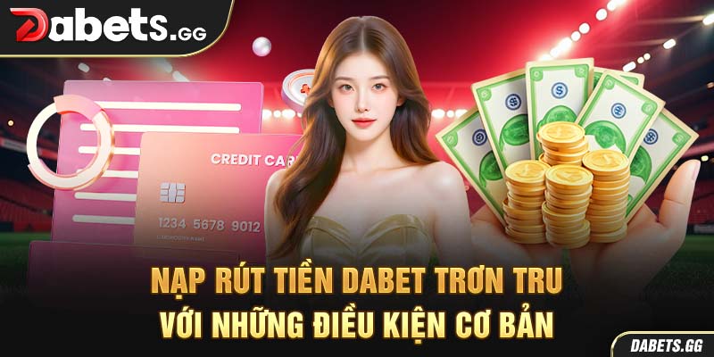 Nạp rút tiền Dabet trơn tru với những điều kiện cơ bản