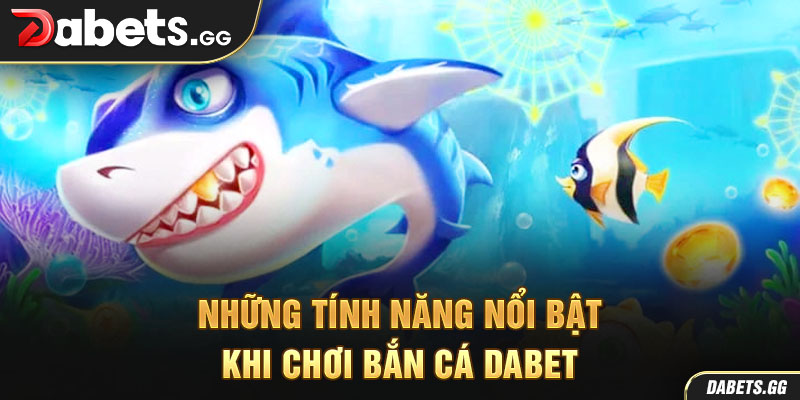 Những tính năng nổi bật khi chơi bắn cá Dabet