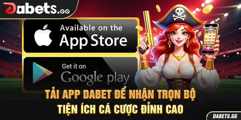 Tải app Dabet để nhận trọn bộ tiện ích cá cược đỉnh cao