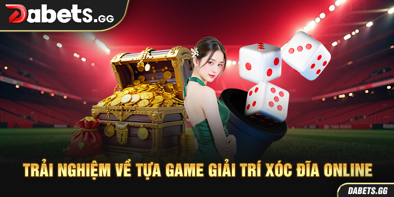 Trải nghiệm về tựa game giải trí xóc đĩa online