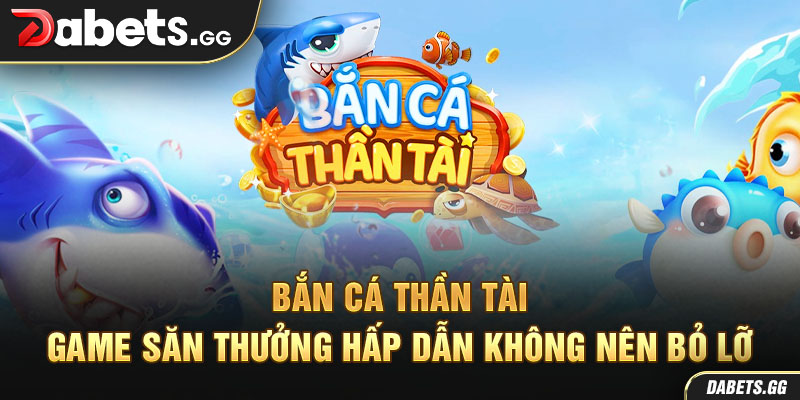 Bắn Cá Thần Tài – Game Săn Thưởng Hấp Dẫn Không Nên Bỏ Lỡ