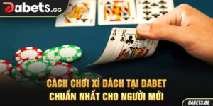 Cách Chơi Xì Dách Tại Dabet Chuẩn Nhất Cho Người Mới