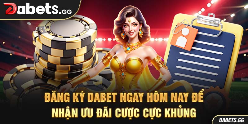 Đăng Ký Dabet Ngay Hôm Nay Để Nhận Ưu Đãi Cược Cực Khủng