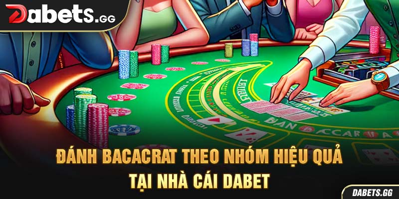 Đánh Bacacrat Theo Nhóm Hiệu Quả Tại Nhà Cái Dabet