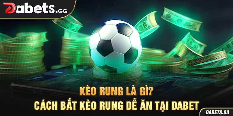 Kèo Rung Là Gì? Cách Bắt Kèo Rung Dễ Ăn Tại Dabet